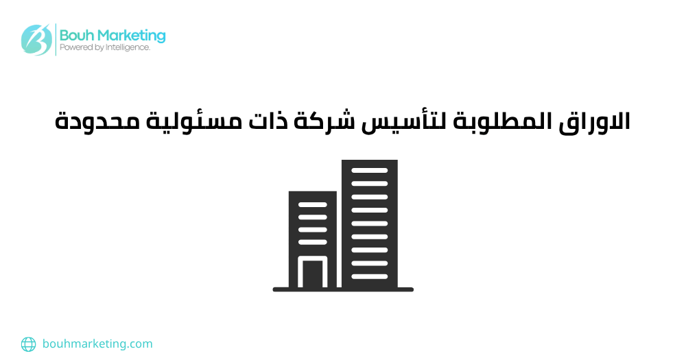 الاوراق المطلوبة لتأسيس شركة ذات مسئولية محدودة